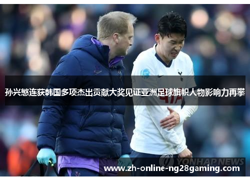 孙兴慜连获韩国多项杰出贡献大奖见证亚洲足球旗帜人物影响力再攀