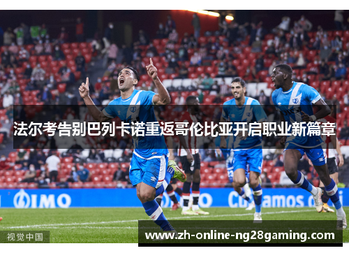 法尔考告别巴列卡诺重返哥伦比亚开启职业新篇章