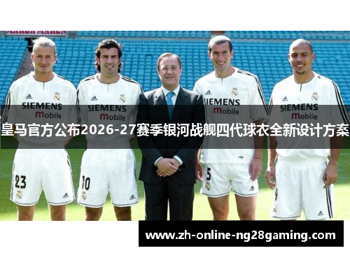 皇马官方公布2026-27赛季银河战舰四代球衣全新设计方案