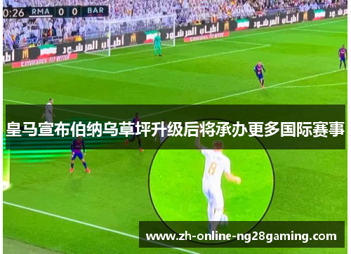 皇马宣布伯纳乌草坪升级后将承办更多国际赛事