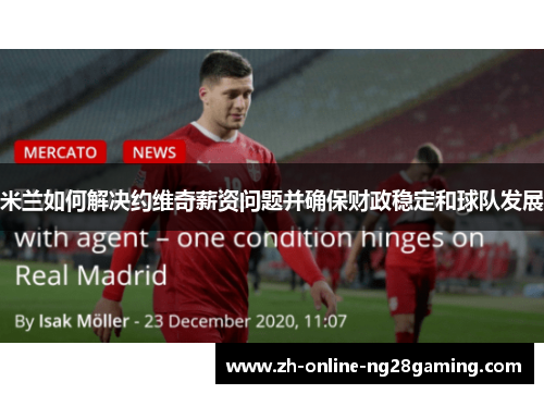米兰如何解决约维奇薪资问题并确保财政稳定和球队发展